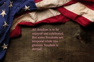 All freedom is to be enjoyed and celebrated. But some freedoms are temporal while one glorious freedom is eternal!